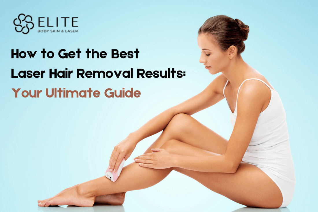 How to Get the Best Laser Hair Removal Results: Your Ultimate Guide